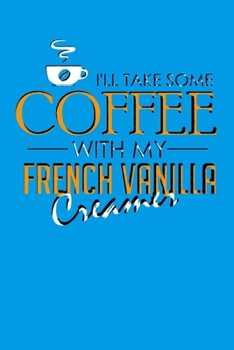 I'll Take Some Coffee With My French Vanilla Creamer: A Caffeine Addict's Ideal Dot Grid Journal