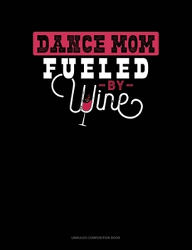 Dance Mom Fueled By Wine: Unruled Composition Book