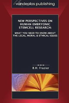 New Perspectives on Human Embryonic Stemcell Research: What You Need to Know about the Legal, Moral & Ethical Issues