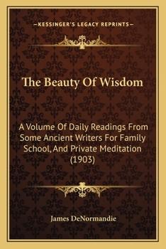 Paperback The Beauty Of Wisdom: A Volume Of Daily Readings From Some Ancient Writers For Family School, And Private Meditation (1903) Book