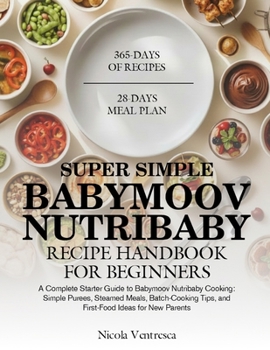 SUPER SIMPLE BABYMOOV NUTRIBABY RECIPE HANDBOOK FOR BEGINNERS: A Complete Starter Guide to Babymoov Nutribaby Cooking: Simple Purees, Steamed Meals, ... Tips, and First-Food Ideas for New Parents