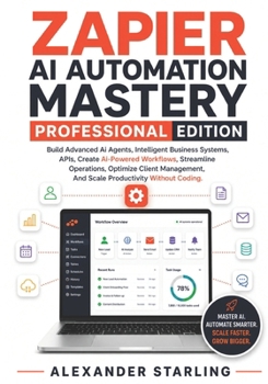 Paperback Zapier Ai Automation Mastery Professional Edition: Build Advanced Ai Agents, Intelligent Business Systems, Apis, Create Ai-Powered Workflows, Streamli Book