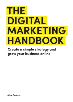 Paperback The Digital Marketing Handbook: Create a Simple Strategy and Grow Your Business Online Book