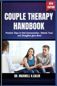 COUPLE THERAPY HANDBOOK: Practical Steps to Heal Communication, Rebuild Trust, and Strengthen Your Bond