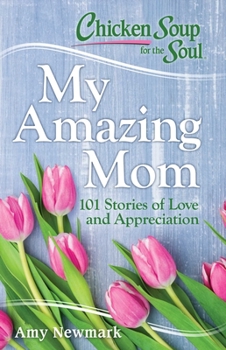 Paperback Chicken Soup for the Soul: My Amazing Mom: 101 Stories of Love and Appreciation Book