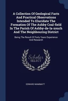 Paperback A Collection Of Geological Facts And Practical Observations Intended To Elucidate The Formation Of The Ashby Coal-field In The Parish Of Ashby-de-la-z Book