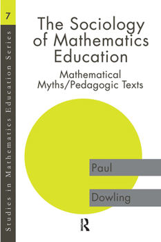Hardcover The Sociology of Mathematics Education: Mathematical Myths / Pedagogic Texts Book