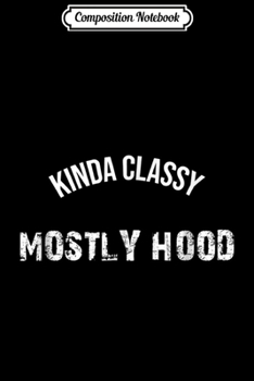 Composition Notebook: Kinda Classy Mostly Hood - gift for mean girl Journal/Notebook Blank Lined Ruled 6x9 100 Pages