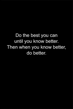 Do the best you can until you know better.: Journal or Notebook (6x9 inches) with 120 doted pages.