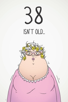 38 Isn't Old...: Funny Women's Sarcastic 38th Birthday Card 122 Page Journal Gift. First Page Punchline Reads: ...It's Fucking Ancient!
