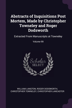 Paperback Abstracts of Inquisitions Post Mortem, Made by Christopher Towneley and Roger Dodsworth: Extracted From Manuscripts at Towneley; Volume 99 Book