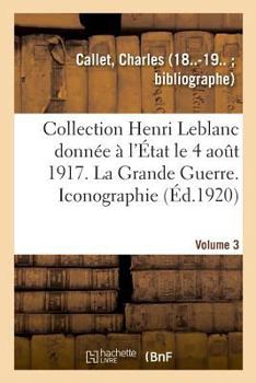 Collection Henri Leblanc donnée à l'État le 4 août 1917. Grande Guerre. Iconographie. Bibliographie