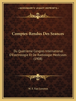 Comptes-Rendus Des Seances: Du Quatrieme Congres International D'Electrologie Et De Radiologie Medicales (1908)