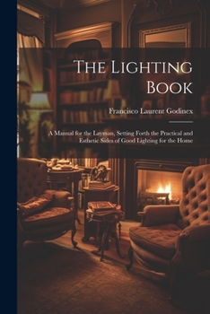 Paperback The Lighting Book: A Manual for the Layman, Setting Forth the Practical and Esthetic Sides of Good Lighting for the Home Book