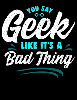 Paperback You Say Geek Like It's a Bad Thing: Funny Geek Sayings Blank Sketchbook to Draw and Paint (110 Empty Pages, 8.5" x 11") Book