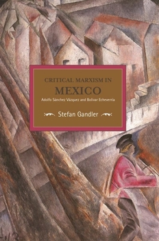 Paperback Critical Marxism in Mexico: Adolfo Sánchez Vázquez and Bolívar Echeverría Book