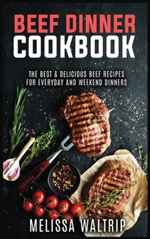 Beef Dinner Cookbook: The Best & Delicious Beef Recipes for Everyday and Weekend Dinners