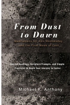 From Dust to Dawn: Meditations for Ash Wednesday and the First Week of Lent: Sacred Readings, Scripture Prompts, and Simple Practices to Begin Your Journey to Easter