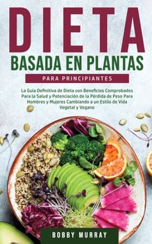 Paperback Dieta Basada en Plantas Para Principiantes: La Guía Definitiva de Dieta con Beneficios Comprobados para la Salud y Potenciación de la Pérdida de Peso [Spanish] Book