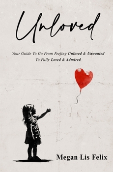 Paperback Unloved: Your Guide To Go From Feeling Unloved & Unwanted To Fully Loved & Admired Book