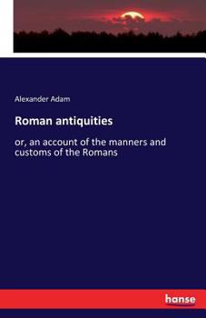 Paperback Roman antiquities: or, an account of the manners and customs of the Romans Book