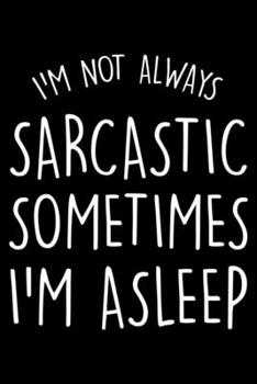 Paperback I'm Not Always Sarcastic Sometimes I'm Asleep: Sarcasm Notebook, Funny Work Planner, Daily & Weekly Organizer, Sarcastic Office Humor, Journal For Col Book