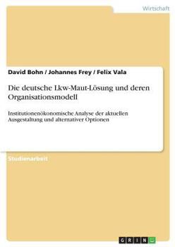 Paperback Die deutsche Lkw-Maut-Lösung und deren Organisationsmodell: Institutionenökonomische Analyse der aktuellen Ausgestaltung und alternativer Optionen [German] Book
