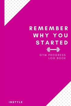 Paperback Remember Why You Started Gym Log Book: 6 x 9 Inches - Pink Cover Gym, Fitness, and Training Diary - Set Goals, Track Workouts, Diet and Record Progres Book