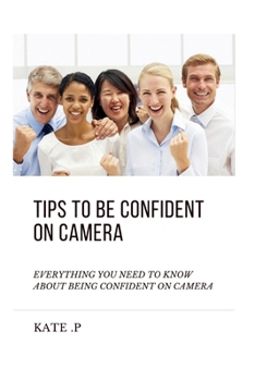 Paperback Tips to Be Confident on Camera: Everything You Need to Know about Being Confident on Camera Book