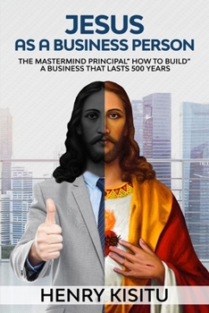 Jesus as Business Person: The MasterMind Principal "how to Build a Business That Lasts 500 Years"