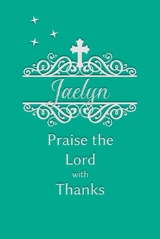 Jaelyn Praise the Lord with Thanks: Personalized Gratitude Journal for Women of Faith