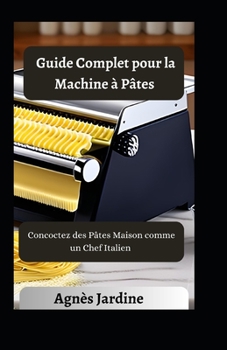 Paperback Guide Complet pour la Machine à Pâtes: Concoctez des Pâtes Maison comme un Chef Italien [French] Book