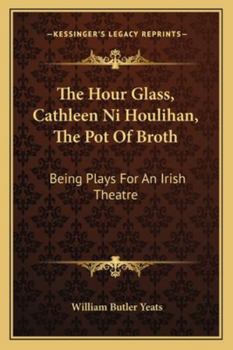 Paperback The Hour Glass, Cathleen Ni Houlihan, The Pot Of Broth: Being Plays For An Irish Theatre Book