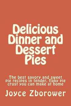 Paperback Delicious Dinner and Dessert Pies: The best savory and sweet pie recipes in tender, flaky pie crust you can make at home (Food and Nutrition Series) Book