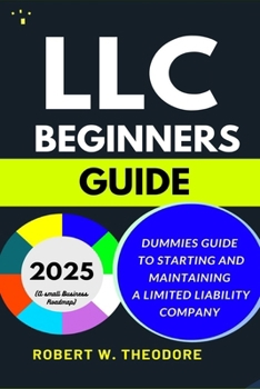 LLC BEGINNERS GUIDE 2025: Dummies Guide to Starting and Maintaining a Limited Liability Company (A Small Businesses Roadmap)