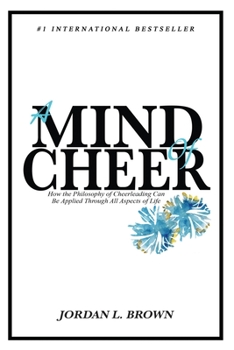A Mind of Cheer : The Philosophy of Cheerledaing Can Be Applied to All Aspects of Life