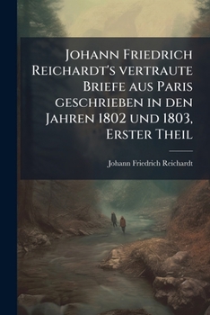 Paperback Johann Friedrich Reichardt's vertraute Briefe aus Paris geschrieben in den Jahren 1802 und 1803, Erster Theil [German] Book