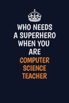 Who Needs A Superhero When You Are computer science teacher: Career journal, notebook and writing journal for encouraging men, women and kids. A framework for building your career.