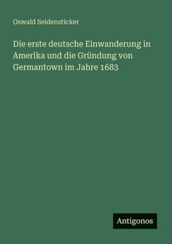 Die erste deutsche Einwanderung in Amerika und die Gründung von Germantown im Jahre 1683 (German Edition)