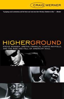 Higher Ground: Stevie Wonder, Aretha Franklin, Curtis Mayfield, and the Rise and Fall of American Soul