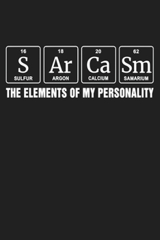 Sarcasm The Elements Of My Personality: Funny Chemistry and Science Humor Notebook. Great Gift for Teachers Professors and Students