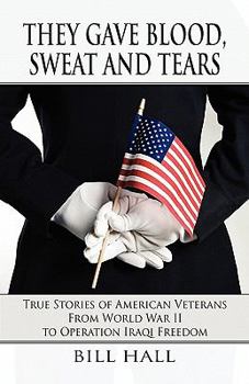Paperback They Gave Blood, Sweat and Tears: True Stories of American Veterans from World War II to Operation Iraqi Freedom Book