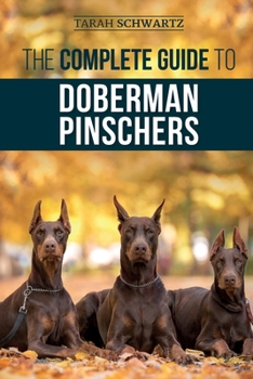 Paperback The Complete Guide to Doberman Pinschers: Preparing for, Raising, Training, Feeding, Socializing, and Loving Your New Doberman Puppy Book