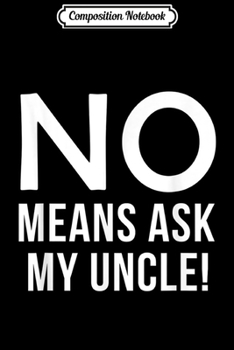 Composition Notebook: No Means Ask Uncle Gift for Boys Girls Kids Journal/Notebook Blank Lined Ruled 6x9 100 Pages
