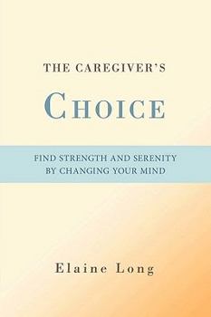 Hardcover The Caregiver's Choice: Find Strength and Serenity by Changing Your Mind Book