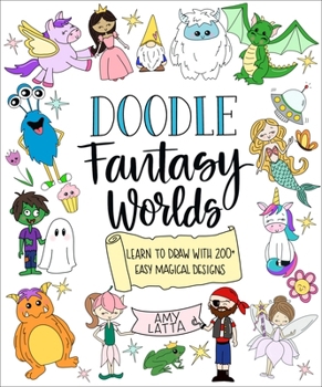 Doodle Fantasy Worlds: 200+ Easy Ways to Draw Dragons, Unicorns, Fairies, Monsters and More!