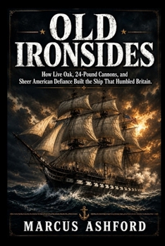 Paperback Old Ironsides: How Live Oak, 24-Pound Cannons, and Sheer American Defiance Built the Ship That Humbled Britain Book