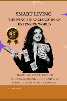 Smart Living: Thriving Financially in an Expensive World: Practical Strategies to Overcome Rising Costs and Live Happily Within Your Income