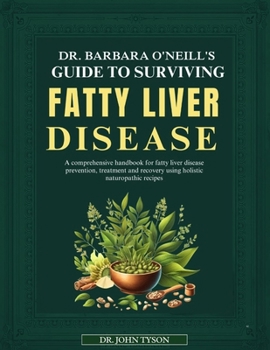 Dr. Barbara O'Neill's Guide to Surviving Fatty Liver Disease: A Comprehensive Handbook For Fatty Liver Disease Prevention, Treatment And Recovery Usin