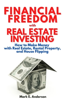 Paperback Financial Freedom with Real Estate Investing: How to Make Money with Real Estate, Rental Property and House Flipping.: Your Guide to Build Passive Inc Book